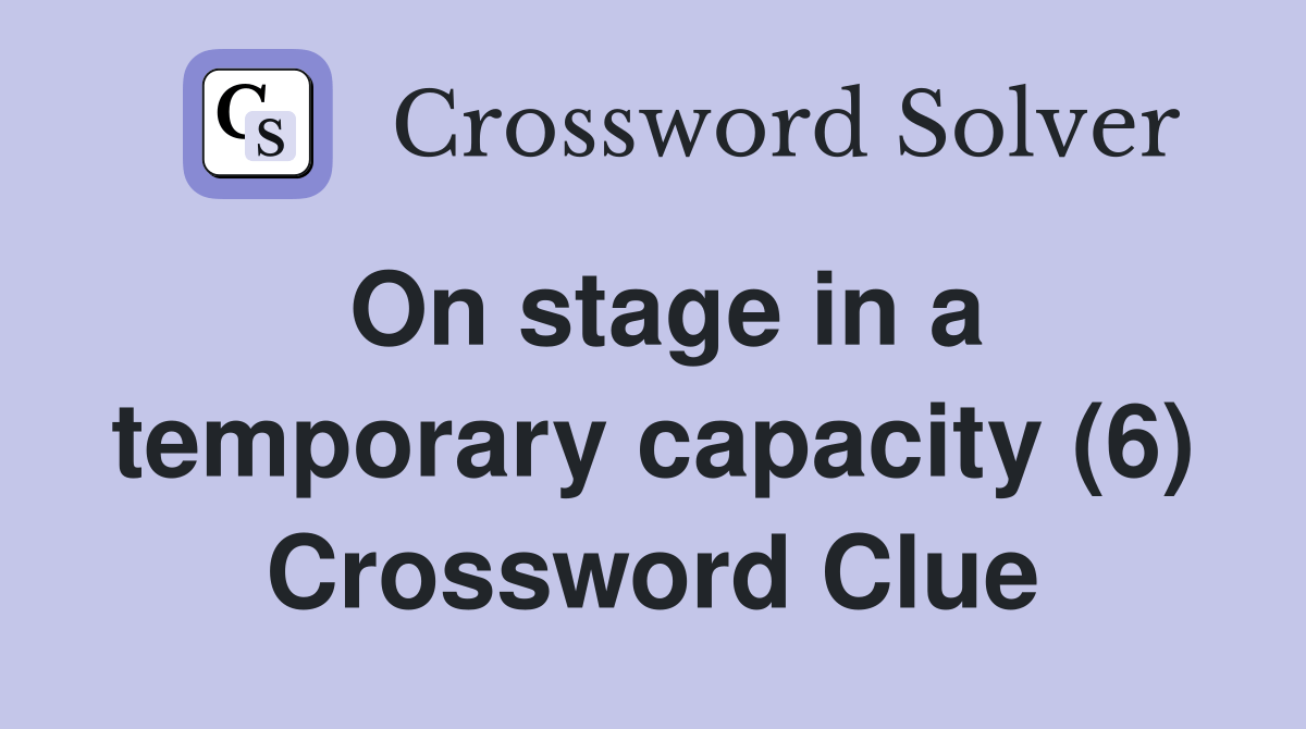 On stage in a temporary capacity (6) Crossword Clue Answers Crossword Solver